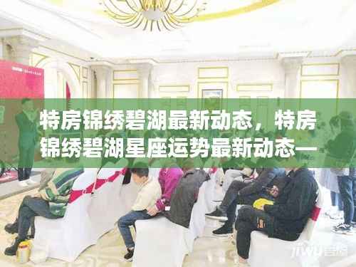 特房锦绣碧湖最新动态与星座运势概览，洞悉生活美好，掌握星座运势变化