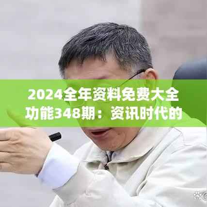 2024全年资料免费大全功能348期：资讯时代的领先者，助力终身学习