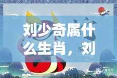 刘少奇属相生肖运势解析及生肖属性揭秘