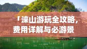 「涞山游玩全攻略，费用详解与必游景点推荐」