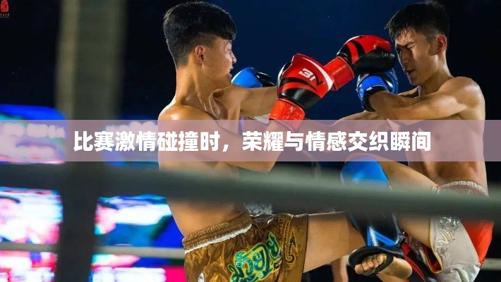 比赛激情碰撞时,荣耀与情感交织瞬间