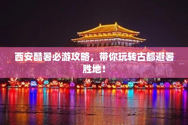 西安酷暑必游攻略，带你玩转古都避暑胜地！