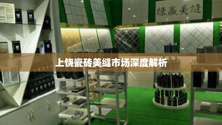 上饶瓷砖美缝市场深度解析