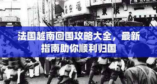 法国越南回国攻略大全，最新指南助你顺利归国