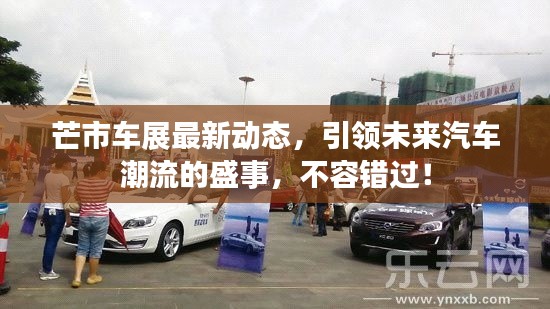 芒市车展最新动态，引领未来汽车潮流的盛事，不容错过！